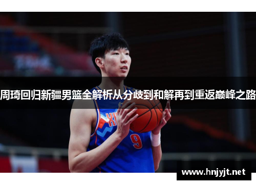 周琦回归新疆男篮全解析从分歧到和解再到重返巅峰之路