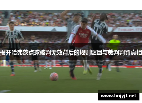 揭开哈弗茨点球被判无效背后的规则谜团与裁判判罚真相