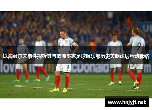 以海瑟尔关事件探析其与欧洲多家足球俱乐部历史关联深层互动脉络