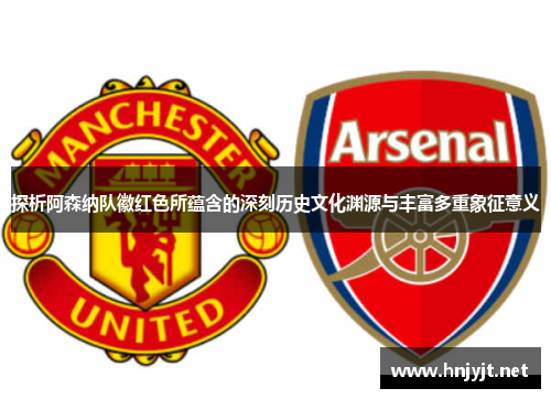 探析阿森纳队徽红色所蕴含的深刻历史文化渊源与丰富多重象征意义