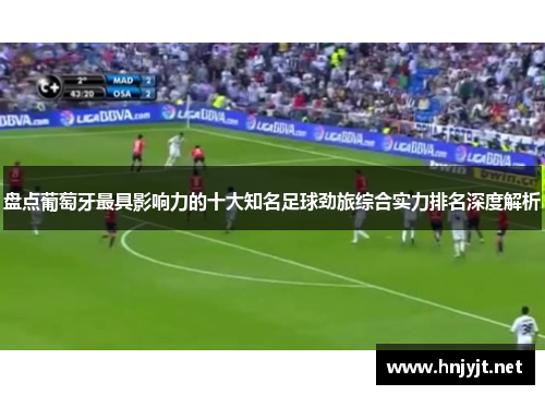 盘点葡萄牙最具影响力的十大知名足球劲旅综合实力排名深度解析 盘点葡萄牙最具影响力的十大知名足球劲旅综合实力排名深度解析