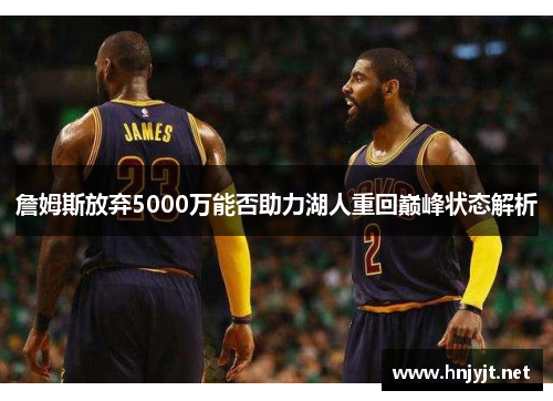 詹姆斯放弃5000万能否助力湖人重回巅峰状态解析 詹姆斯放弃5000万能否助力湖人重回巅峰状态解析