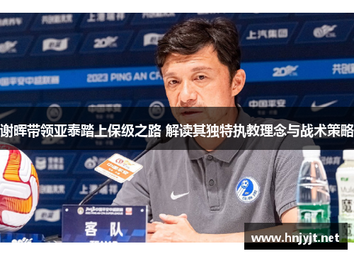 谢晖带领亚泰踏上保级之路 解读其独特执教理念与战术策略 谢晖带领亚泰踏上保级之路 解读其独特执教理念与战术策略