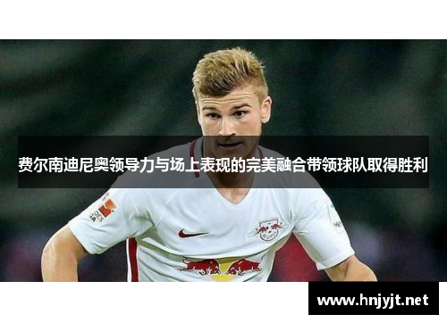 费尔南迪尼奥领导力与场上表现的完美融合带领球队取得胜利 费尔南迪尼奥领导力与场上表现的完美融合带领球队取得胜利