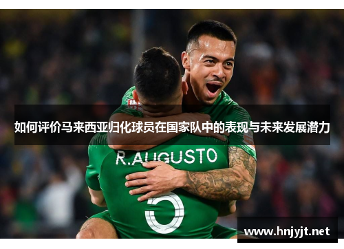 如何评价马来西亚归化球员在国家队中的表现与未来发展潜力