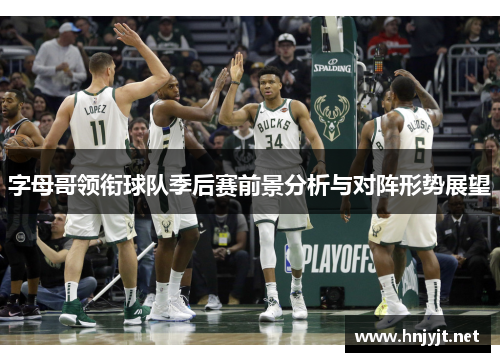 字母哥领衔球队季后赛前景分析与对阵形势展望