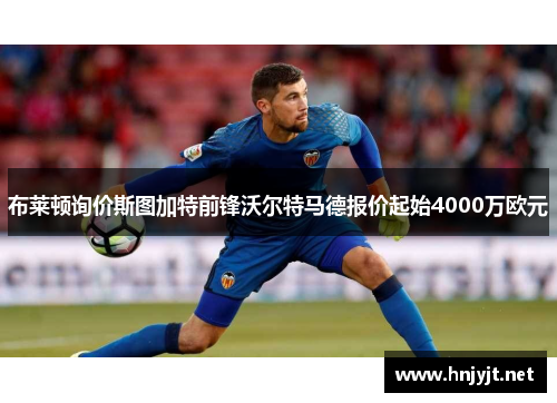 布莱顿询价斯图加特前锋沃尔特马德报价起始4000万欧元