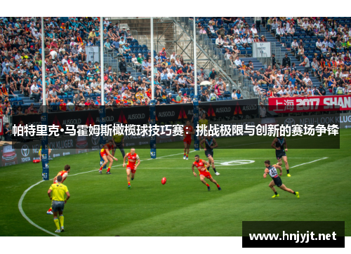 帕特里克·马霍姆斯橄榄球技巧赛：挑战极限与创新的赛场争锋