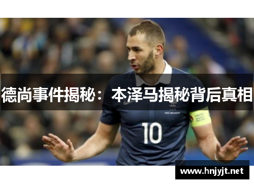 德尚事件揭秘：本泽马揭秘背后真相