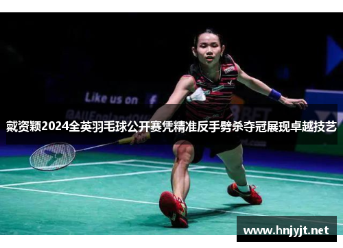 戴资颖2024全英羽毛球公开赛凭精准反手劈杀夺冠展现卓越技艺
