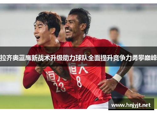 拉齐奥蓝鹰新战术升级助力球队全面提升竞争力勇攀巅峰