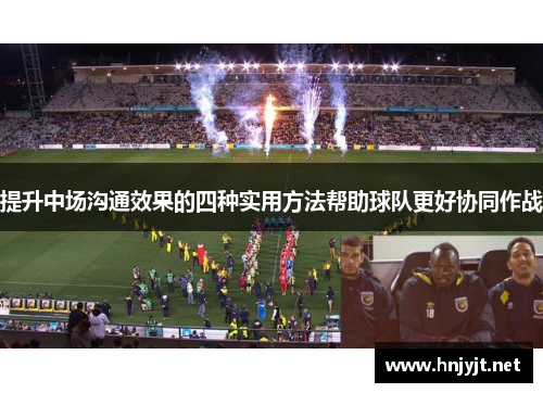 提升中场沟通效果的四种实用方法帮助球队更好协同作战