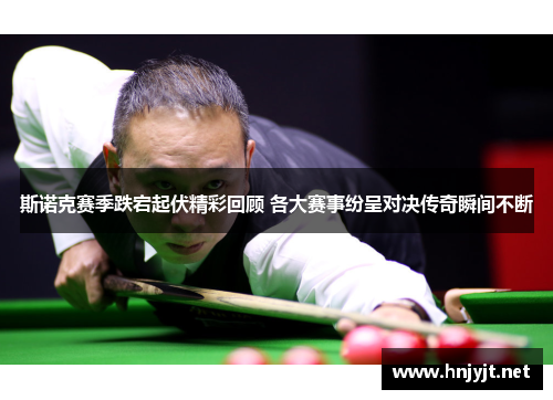 斯诺克赛季跌宕起伏精彩回顾 各大赛事纷呈对决传奇瞬间不断