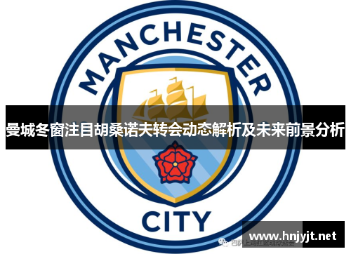 曼城冬窗注目胡桑诺夫转会动态解析及未来前景分析