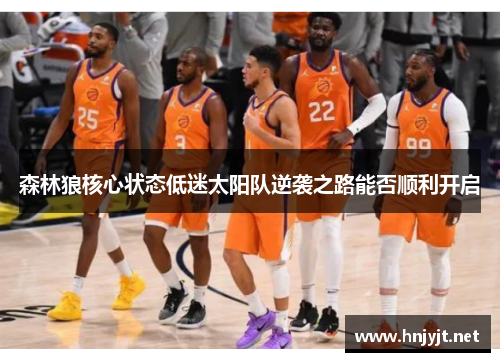 森林狼核心状态低迷太阳队逆袭之路能否顺利开启 森林狼核心状态低迷太阳队逆袭之路能否顺利开启